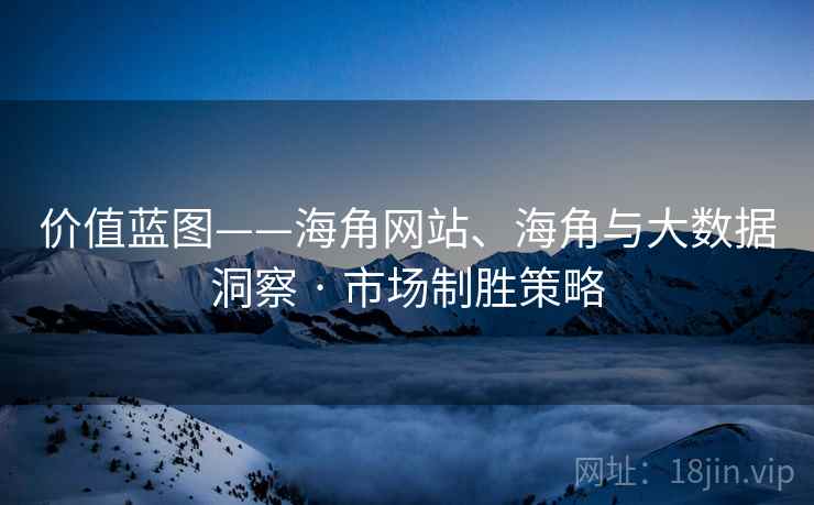 价值蓝图——海角网站、海角与大数据洞察 · 市场制胜策略
