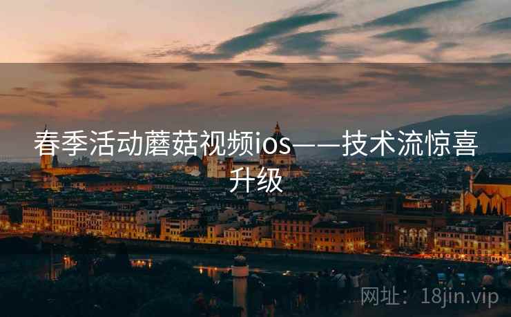 春季活动蘑菇视频ios——技术流惊喜升级