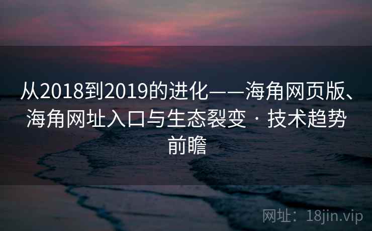从2018到2019的进化——海角网页版、海角网址入口与生态裂变 · 技术趋势前瞻