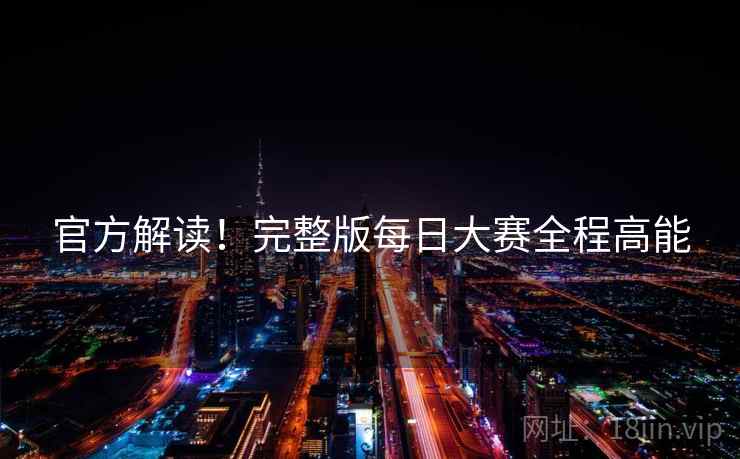 官方解读！完整版每日大赛全程高能