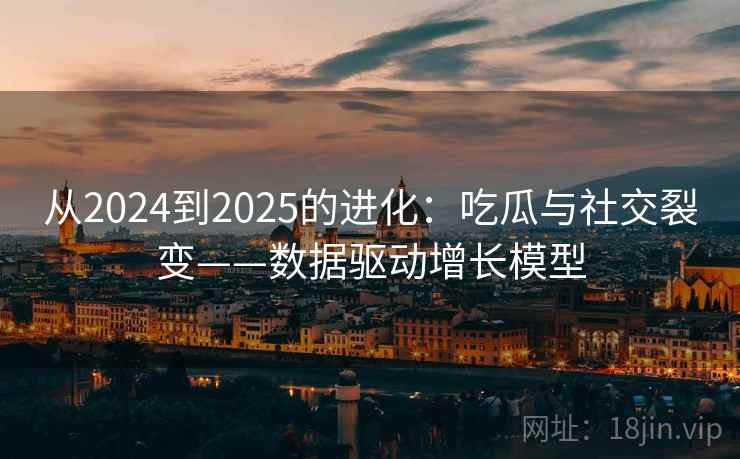 从2024到2025的进化：吃瓜与社交裂变——数据驱动增长模型