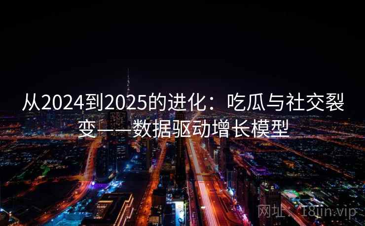 从2024到2025的进化：吃瓜与社交裂变——数据驱动增长模型