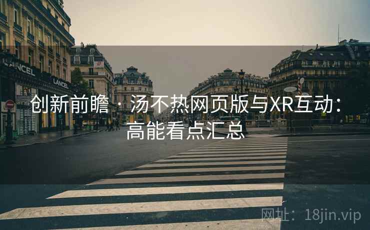 创新前瞻 · 汤不热网页版与XR互动：高能看点汇总