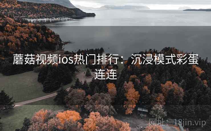 蘑菇视频ios热门排行：沉浸模式彩蛋连连