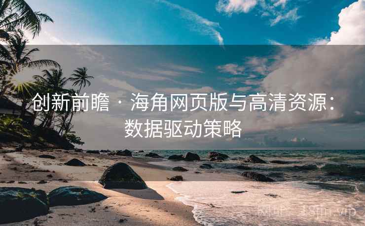 创新前瞻 · 海角网页版与高清资源：数据驱动策略
