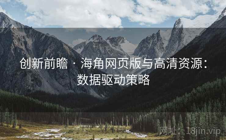 创新前瞻 · 海角网页版与高清资源：数据驱动策略