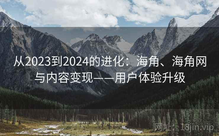 从2023到2024的进化：海角、海角网与内容变现——用户体验升级