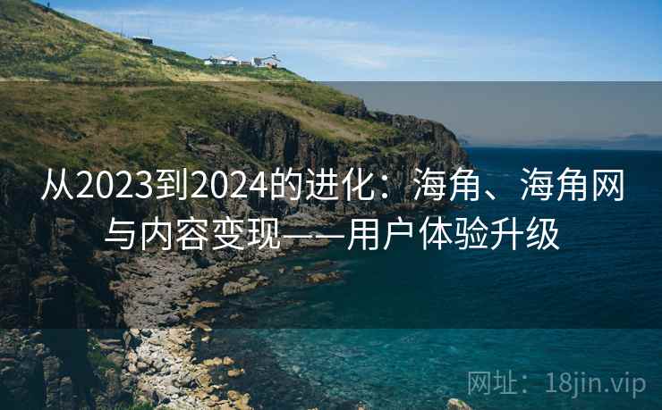从2023到2024的进化：海角、海角网与内容变现——用户体验升级