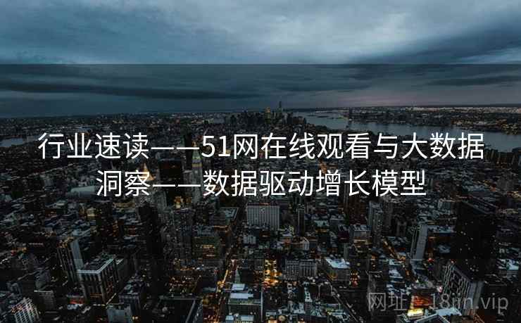 行业速读——51网在线观看与大数据洞察——数据驱动增长模型