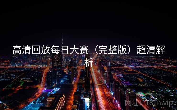 高清回放每日大赛（完整版）超清解析  第1张