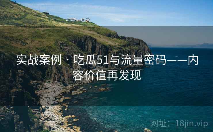 实战案例 · 吃瓜51与流量密码——内容价值再发现  第2张