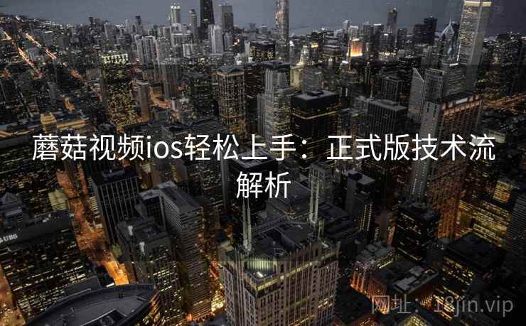 蘑菇视频ios轻松上手：正式版技术流解析  第1张