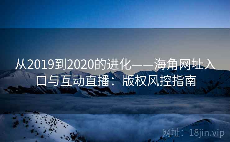 从2019到2020的进化——海角网址入口与互动直播：版权风控指南  第1张