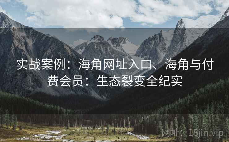 实战案例：海角网址入口、海角与付费会员：生态裂变全纪实  第2张