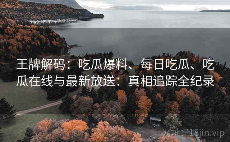 王牌解码：吃瓜爆料、每日吃瓜、吃瓜在线与最新放送：真相追踪全纪录  第1张