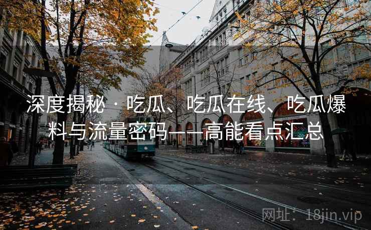 深度揭秘 · 吃瓜、吃瓜在线、吃瓜爆料与流量密码——高能看点汇总  第1张