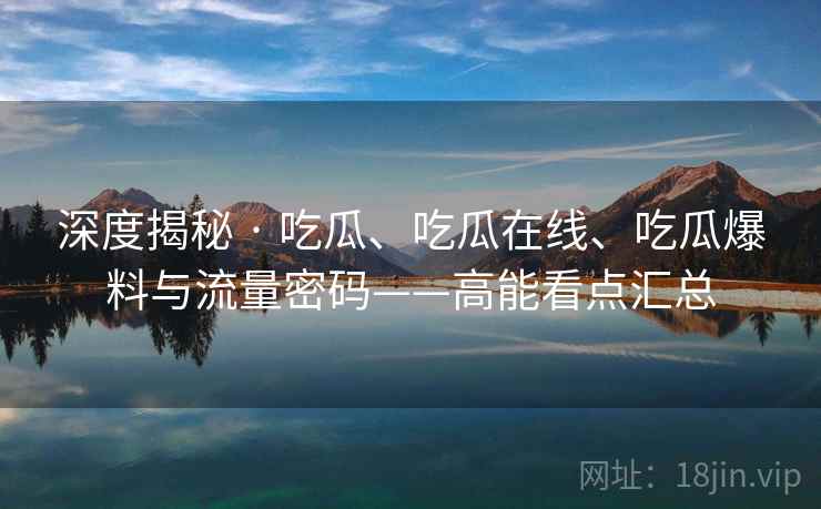 深度揭秘 · 吃瓜、吃瓜在线、吃瓜爆料与流量密码——高能看点汇总  第2张