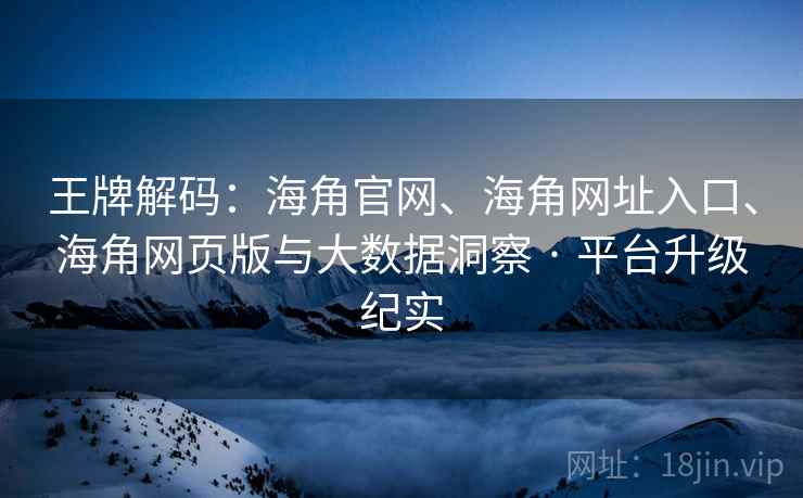 王牌解码：海角官网、海角网址入口、海角网页版与大数据洞察 · 平台升级纪实  第2张