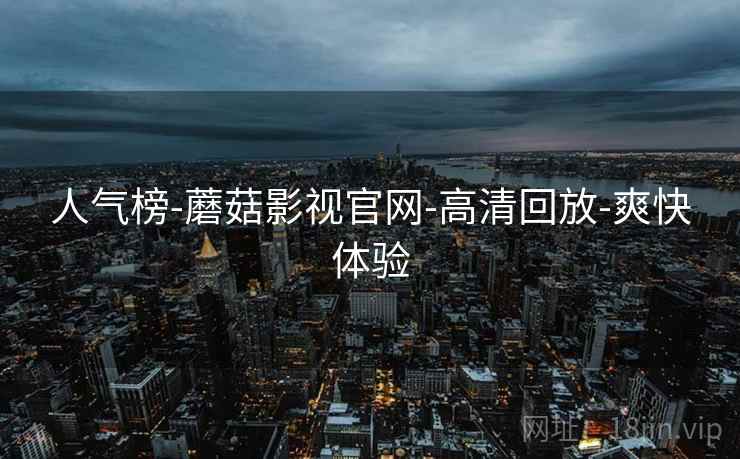 人气榜-蘑菇影视官网-高清回放-爽快体验  第1张