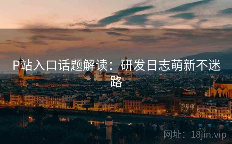 P站入口话题解读：研发日志萌新不迷路  第1张