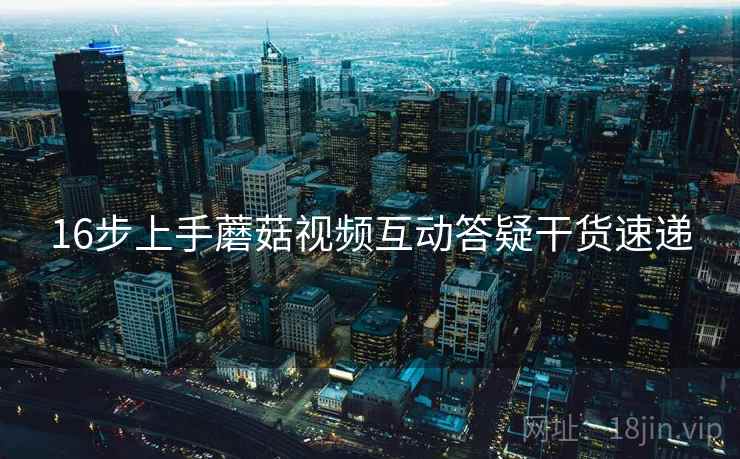16步上手蘑菇视频互动答疑干货速递  第2张