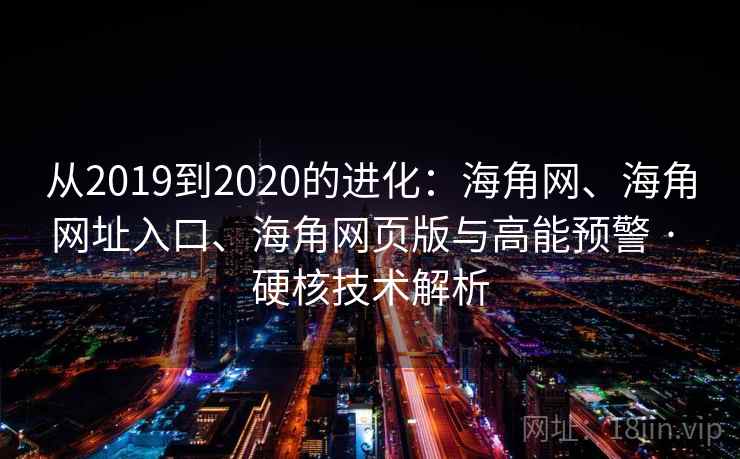 从2019到2020的进化：海角网、海角网址入口、海角网页版与高能预警 · 硬核技术解析  第2张
