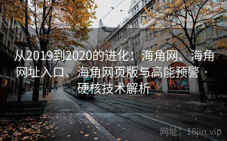 从2019到2020的进化：海角网、海角网址入口、海角网页版与高能预警 · 硬核技术解析  第1张