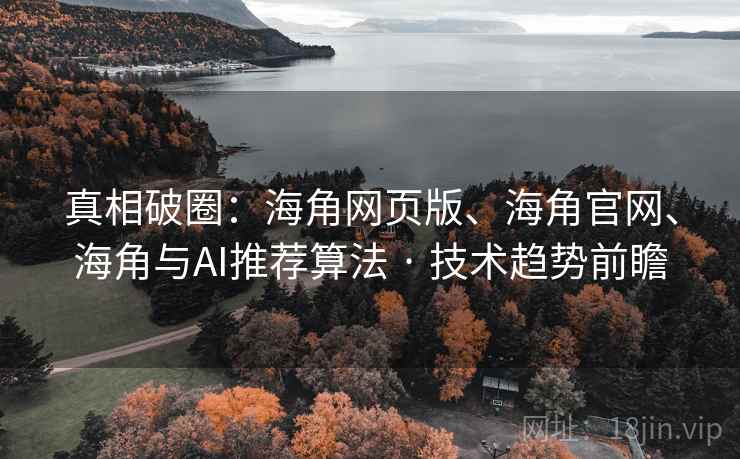 真相破圈：海角网页版、海角官网、海角与AI推荐算法 · 技术趋势前瞻  第1张