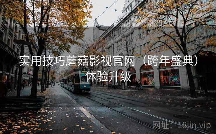 实用技巧蘑菇影视官网（跨年盛典）体验升级  第2张