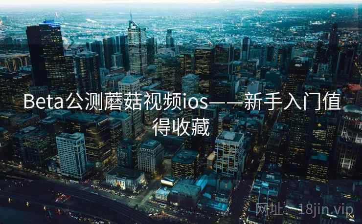 Beta公测蘑菇视频ios——新手入门值得收藏  第2张