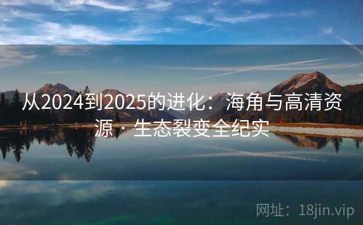 从2024到2025的进化：海角与高清资源 · 生态裂变全纪实  第1张