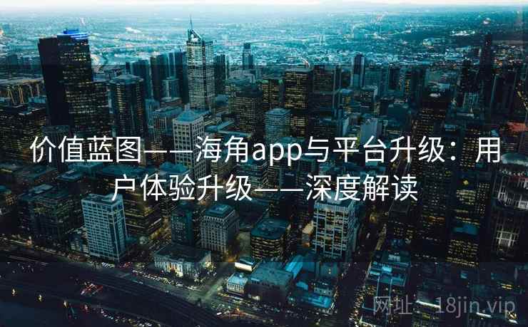 价值蓝图——海角app与平台升级：用户体验升级——深度解读  第2张