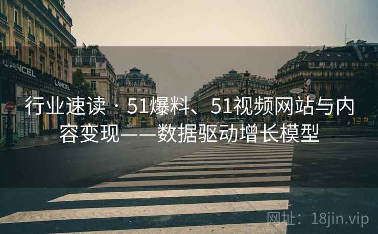 行业速读 · 51爆料、51视频网站与内容变现——数据驱动增长模型