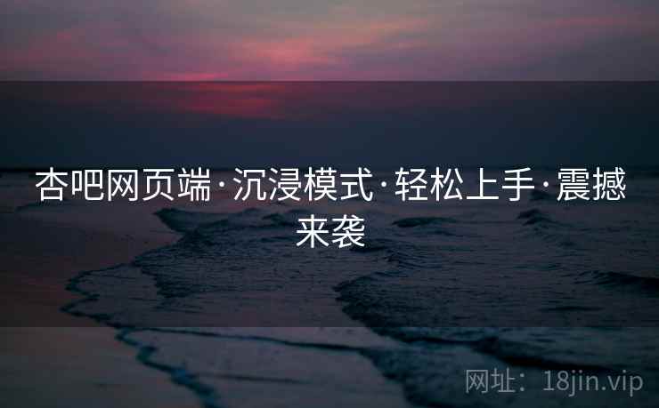 杏吧网页端·沉浸模式·轻松上手·震撼来袭  第2张