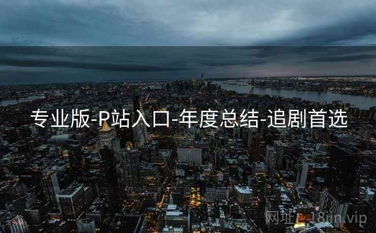 专业版-P站入口-年度总结-追剧首选  第2张