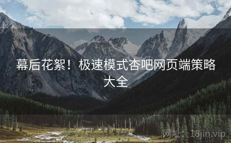 幕后花絮！极速模式杏吧网页端策略大全  第1张
