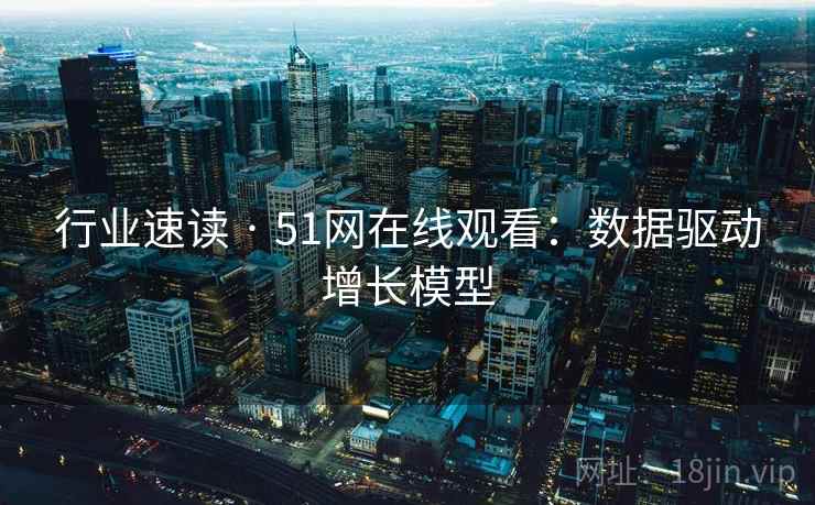 行业速读 · 51网在线观看：数据驱动增长模型  第2张