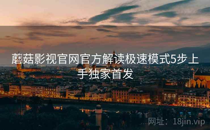 蘑菇影视官网官方解读极速模式5步上手独家首发