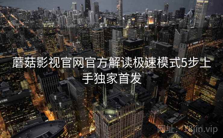 蘑菇影视官网官方解读极速模式5步上手独家首发  第2张