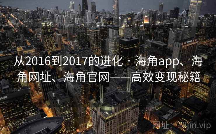 从2016到2017的进化 · 海角app、海角网址、海角官网——高效变现秘籍  第2张