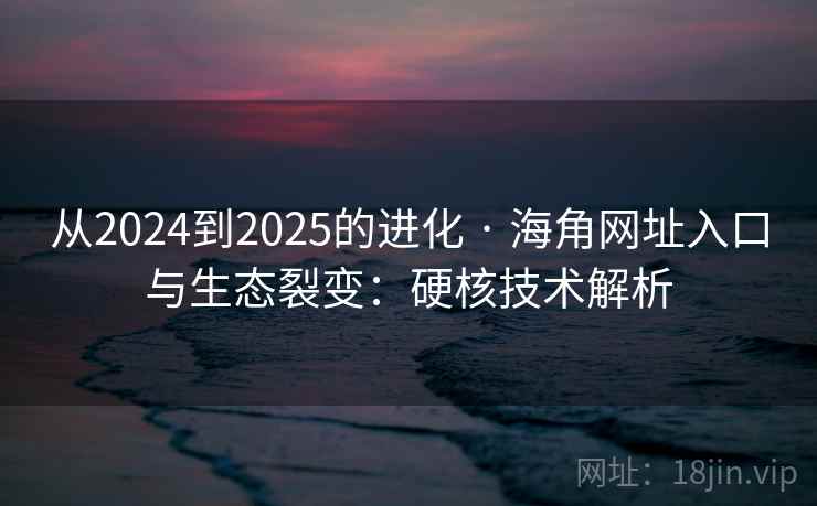 从2024到2025的进化 · 海角网址入口与生态裂变：硬核技术解析  第2张