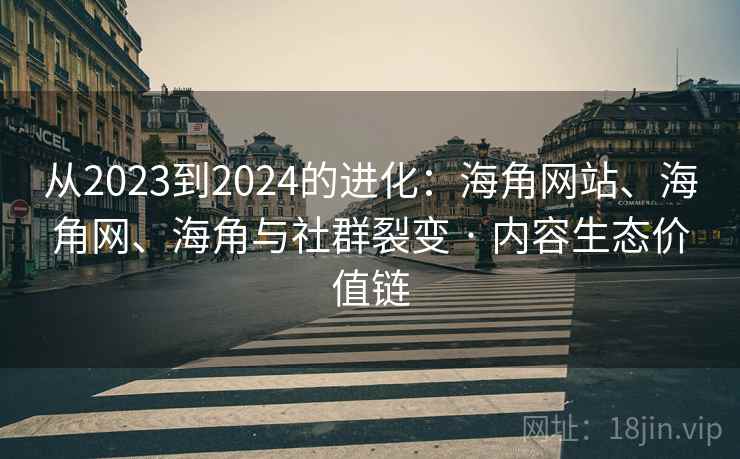 从2023到2024的进化：海角网站、海角网、海角与社群裂变 · 内容生态价值链