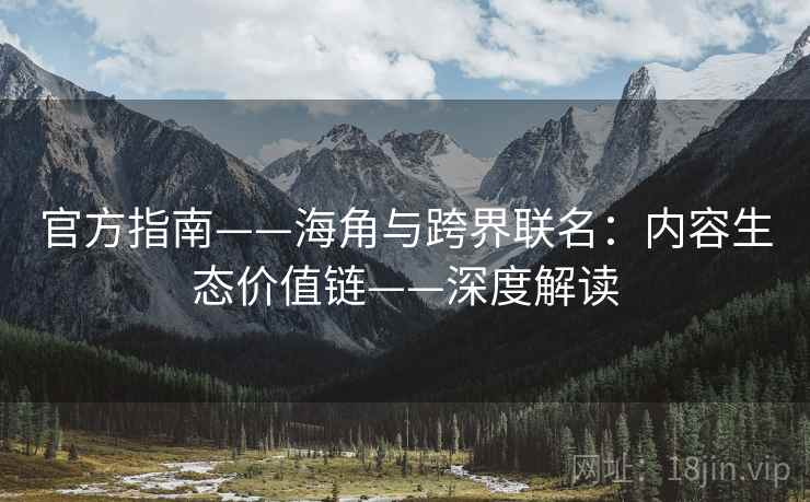 官方指南——海角与跨界联名：内容生态价值链——深度解读  第2张