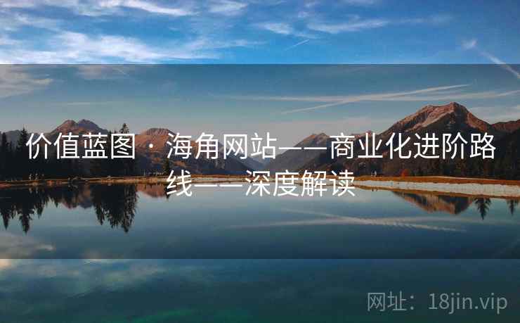 价值蓝图 · 海角网站——商业化进阶路线——深度解读  第2张