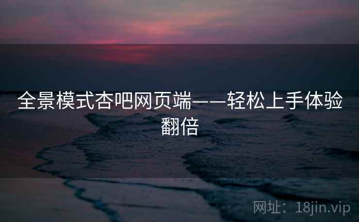 全景模式杏吧网页端——轻松上手体验翻倍  第2张