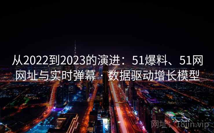 从2022到2023的演进：51爆料、51网网址与实时弹幕 · 数据驱动增长模型  第2张