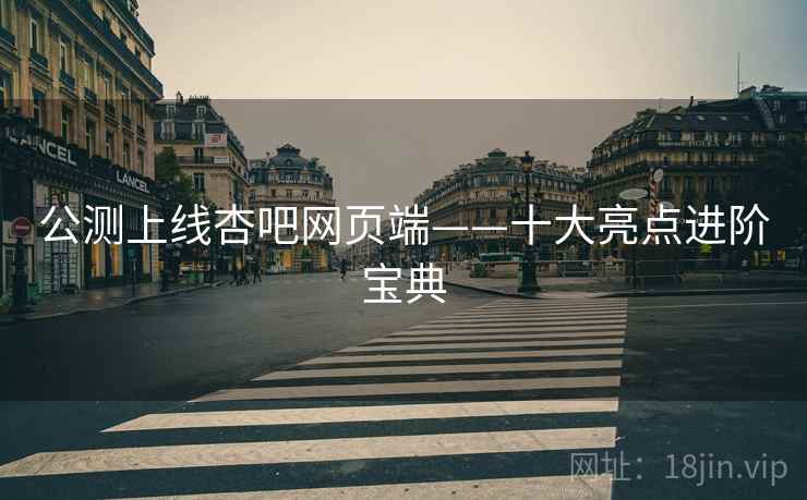 公测上线杏吧网页端——十大亮点进阶宝典  第2张
