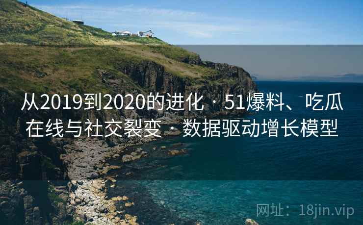 从2019到2020的进化 · 51爆料、吃瓜在线与社交裂变 数据驱动增长模型  第2张