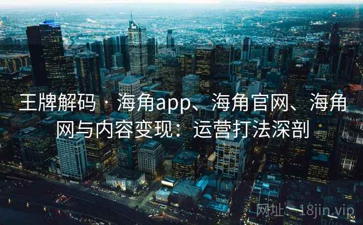 王牌解码 · 海角app、海角官网、海角网与内容变现：运营打法深剖  第2张