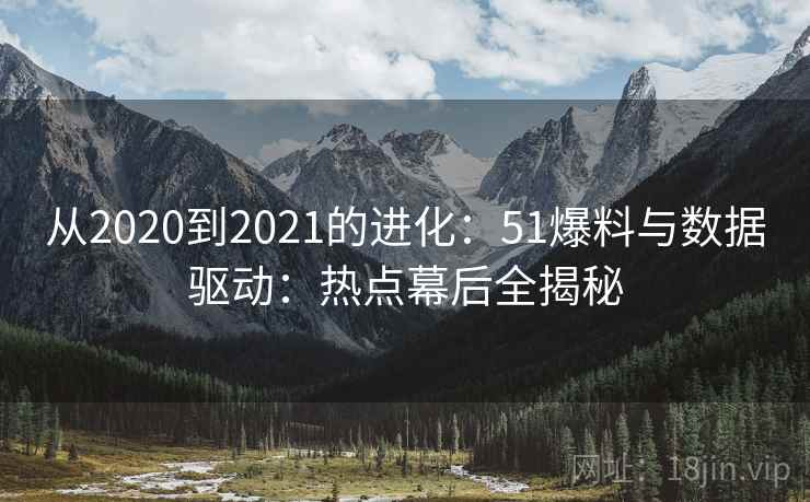 从2020到2021的进化：51爆料与数据驱动：热点幕后全揭秘